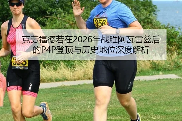 克劳福德若在2026年战胜阿瓦雷兹后的P4P登顶与历史地位深度解析