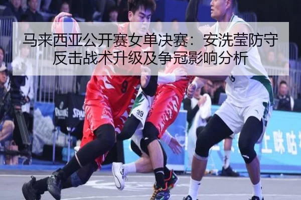 ma-lai-xi-ya-gong-kai-sai-nv-dan-jue-sai-an-xi-ying-fang-shou-fan-ji-zhan-shu-sheng-ji-ji-zheng-guan-ying-xiang-fen-xi-3-332.jpg
