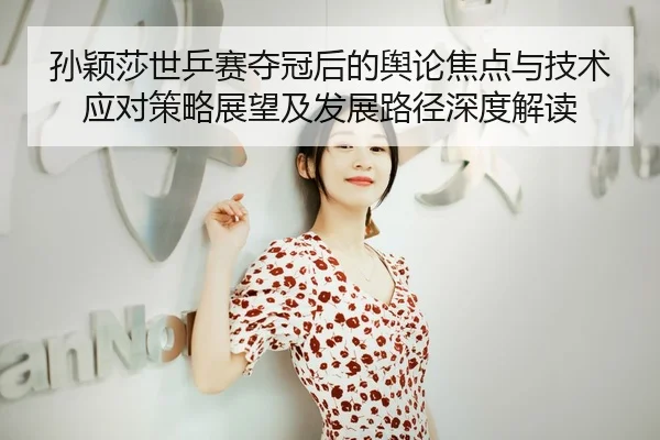孙颖莎世乒赛夺冠后的舆论焦点与技术应对策略展望及发展路径深度解读