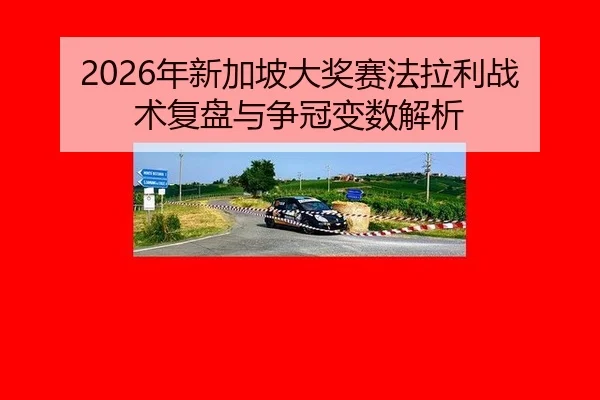 2026年新加坡大奖赛法拉利战术复盘与争冠变数解析