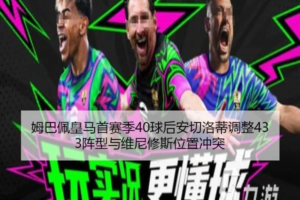 姆巴佩皇马首赛季40球后安切洛蒂调整433阵型与维尼修斯位置冲突
