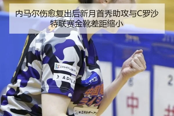 内马尔伤愈复出后新月首秀助攻与C罗沙特联赛金靴差距缩小