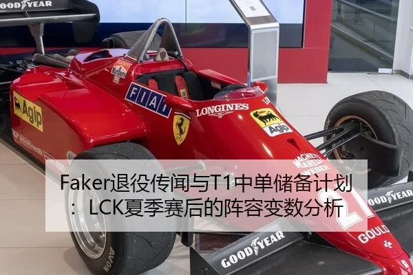 Faker退役传闻与T1中单储备计划：LCK夏季赛后的阵容变数分析