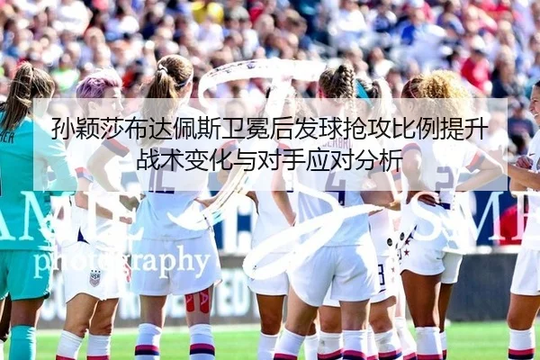sun-ying-sha-bu-da-pei-si-wei-mian-hou-fa-qiu-qiang-gong-bi-li-ti-sheng-zhan-shu-bian-hua-yu-dui-shou-ying-dui-fen-xi-2-232.jpg