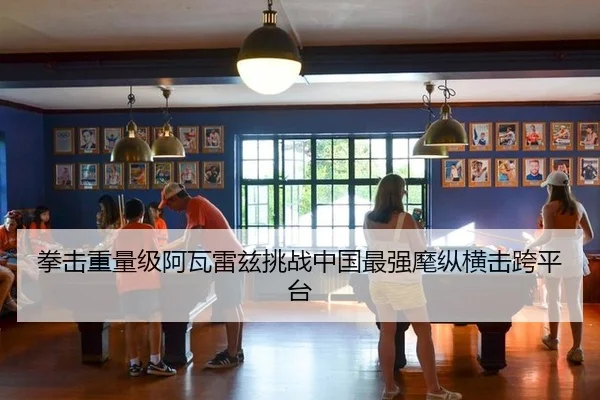 拳击重量级阿瓦雷兹挑战中国最强麾纵横击跨平台
